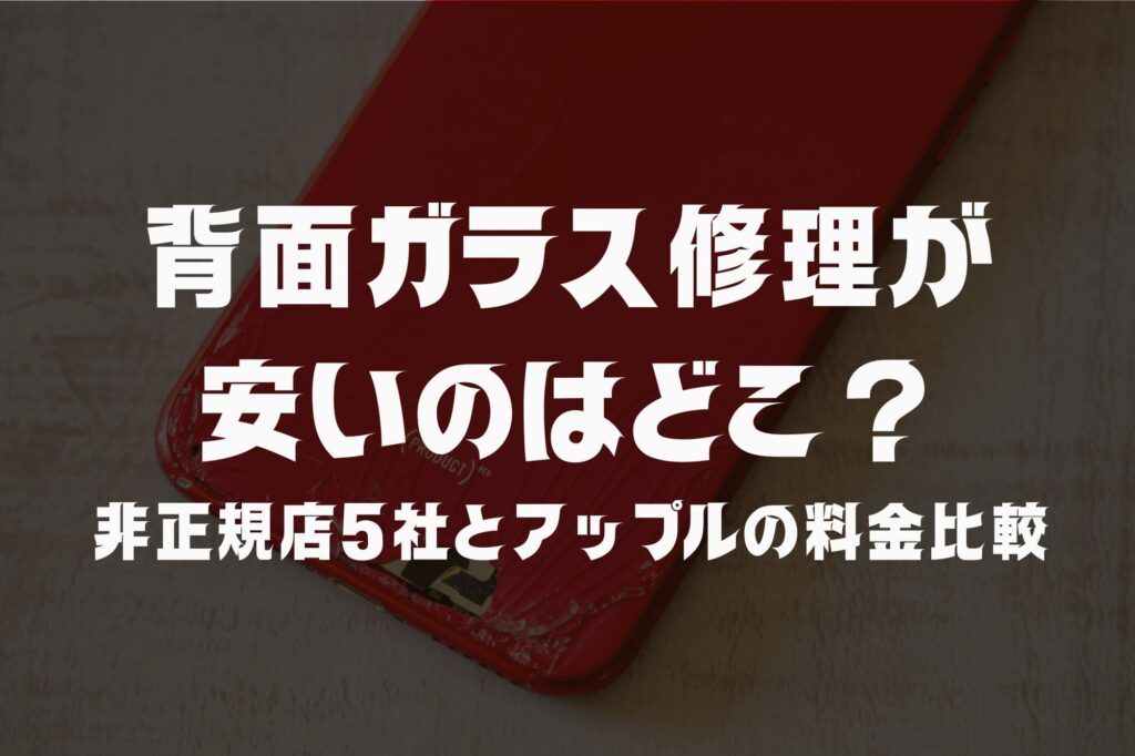 iPhone背面ガラス修理が安いのはどこ？非正規店5社とアップルの料金比較【2026年最新】