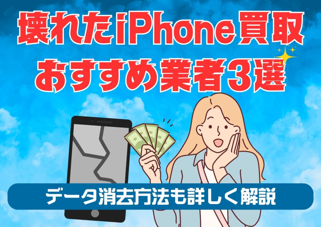 壊れたiPhone買取おすすめ業者3選とデータ消去完全マニュアル
