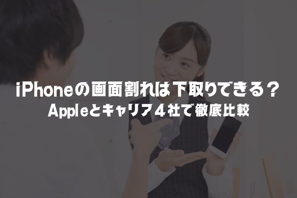 iPhoneの画面割れは下取りできる？程度別の条件・価格をAppleとキャリアで徹底比較