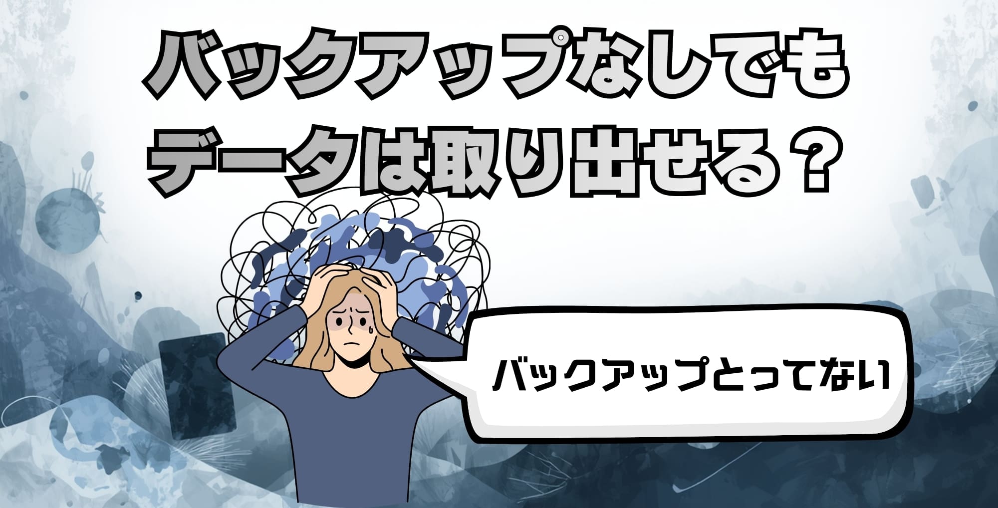 バックアップをとってない！データは取り出せる？